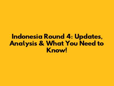 Indonesia Round 4: Updates, Analysis & What You Need to Know!