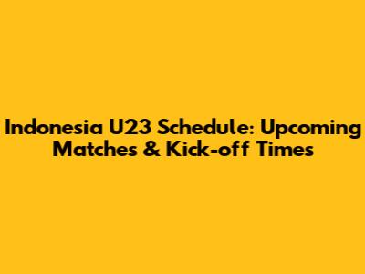 Indonesia U23 Schedule: Upcoming Matches & Kick-off Times