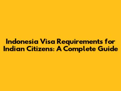 Indonesia Visa Requirements for Indian Citizens: A Complete Guide