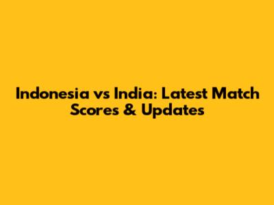 Indonesia vs India: Latest Match Scores & Updates