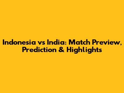 Indonesia vs India: Match Preview, Prediction & Highlights