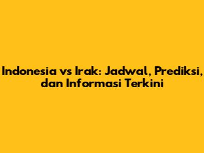 Indonesia vs Irak: Jadwal, Prediksi, dan Informasi Terkini