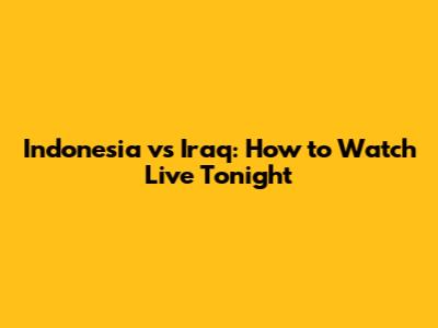 Indonesia vs Iraq: How to Watch Live Tonight