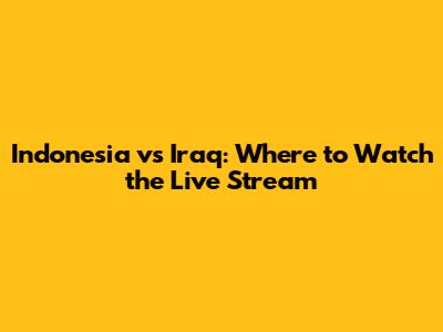 Indonesia vs Iraq: Where to Watch the Live Stream