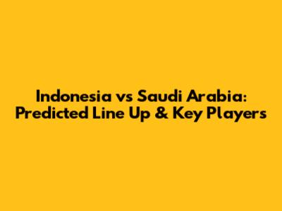 Indonesia vs Saudi Arabia: Predicted Line Up & Key Players