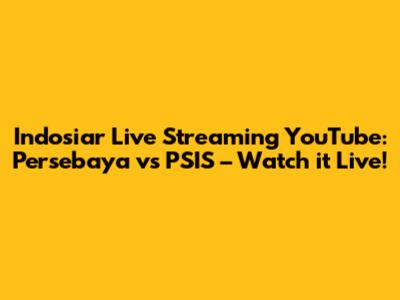 Indosiar Live Streaming YouTube: Persebaya vs PSIS – Watch it Live!