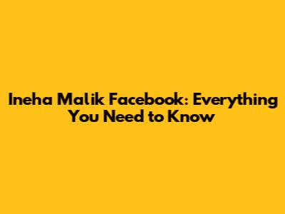 Ineha Malik Facebook: Everything You Need to Know