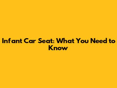 Infant Car Seat: What You Need to Know