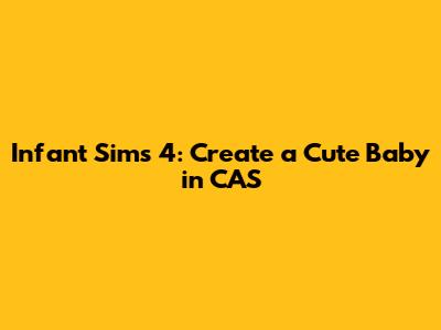 Infant Sims 4: Create a Cute Baby in CAS