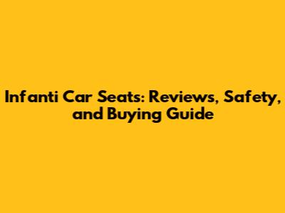 Infanti Car Seats: Reviews, Safety, and Buying Guide