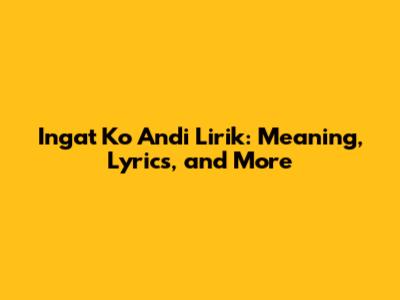 Ingat Ko Andi Lirik: Meaning, Lyrics, and More
