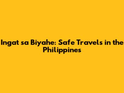 Ingat sa Biyahe: Safe Travels in the Philippines