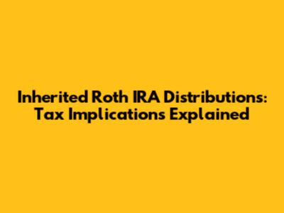 Inherited Roth IRA Distributions: Tax Implications Explained