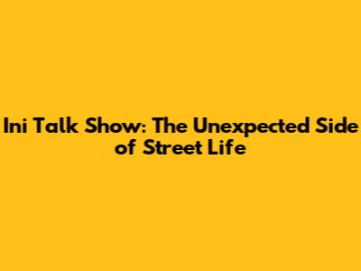 Ini Talk Show: The Unexpected Side of Street Life