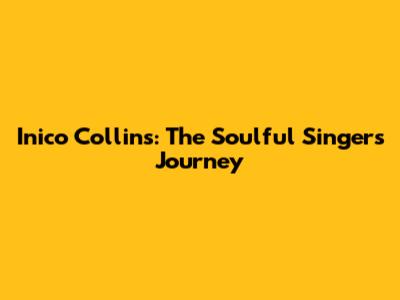 Inico Collins: The Soulful Singer's Journey