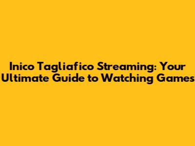 Inico Tagliafico Streaming: Your Ultimate Guide to Watching Games