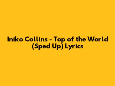 Iniko Collins - Top of the World (Sped Up) Lyrics