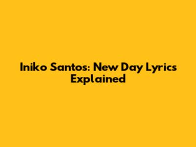 Iniko Santos: 'New Day' Lyrics Explained