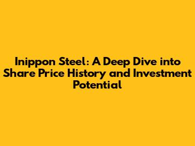 Inippon Steel: A Deep Dive into Share Price History and Investment Potential