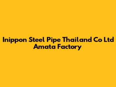 Inippon Steel Pipe Thailand Co Ltd Amata Factory