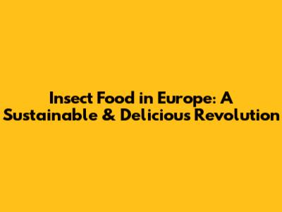 Insect Food in Europe: A Sustainable & Delicious Revolution