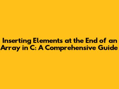 Inserting Elements at the End of an Array in C: A Comprehensive Guide