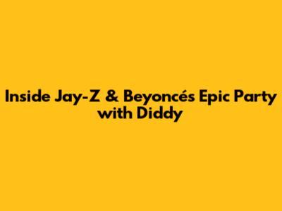 Inside Jay-Z & Beyoncé's Epic Party with Diddy