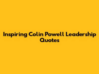 Inspiring Colin Powell Leadership Quotes