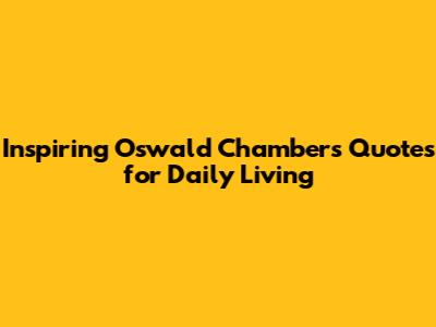 Inspiring Oswald Chambers Quotes for Daily Living