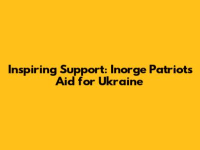 Inspiring Support: Inorge Patriot's Aid for Ukraine