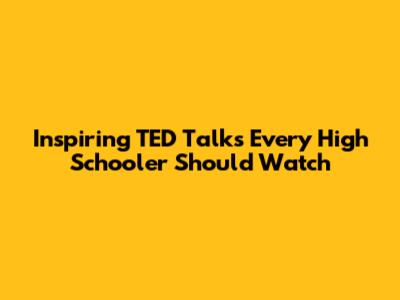 Inspiring TED Talks Every High Schooler Should Watch