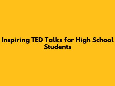 Inspiring TED Talks for High School Students