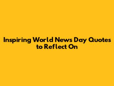 Inspiring World News Day Quotes to Reflect On