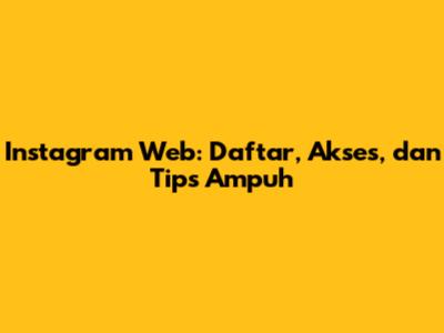Instagram Web: Daftar, Akses, dan Tips Ampuh
