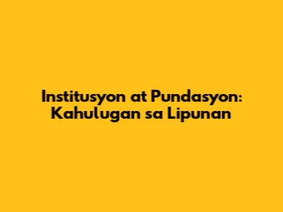 Institusyon at Pundasyon: Kahulugan sa Lipunan