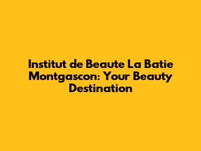 Institut de Beaute La Batie Montgascon: Your Beauty Destination