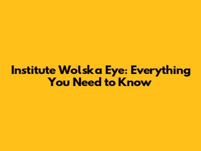 Institute Wolska Eye: Everything You Need to Know