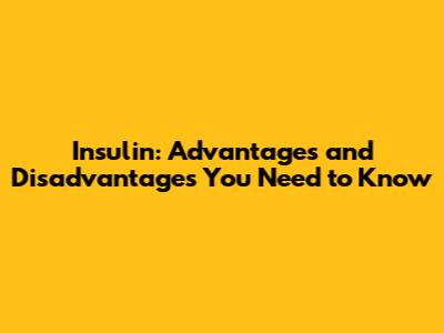 Insulin: Advantages and Disadvantages You Need to Know