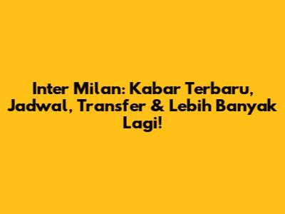 Inter Milan: Kabar Terbaru, Jadwal, Transfer & Lebih Banyak Lagi!