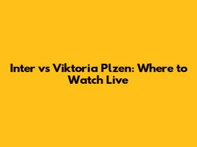 Inter vs Viktoria Plzen: Where to Watch Live