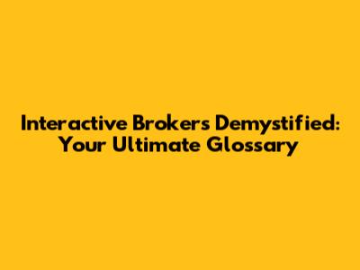 Interactive Brokers Demystified: Your Ultimate Glossary