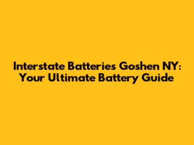 Interstate Batteries Goshen NY: Your Ultimate Battery Guide