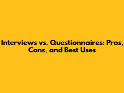 Interviews vs. Questionnaires: Pros, Cons, and Best Uses