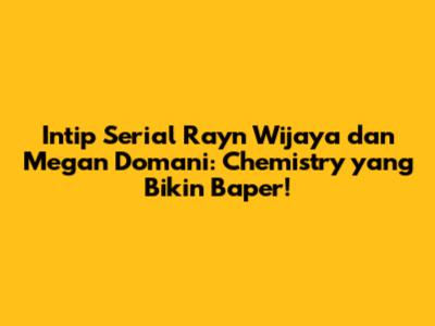 Intip Serial Rayn Wijaya dan Megan Domani: Chemistry yang Bikin Baper!
