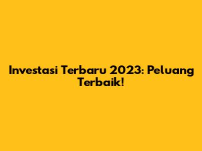 Investasi Terbaru 2023: Peluang Terbaik!