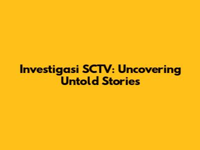 Investigasi SCTV: Uncovering Untold Stories