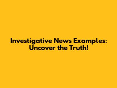 Investigative News Examples: Uncover the Truth!
