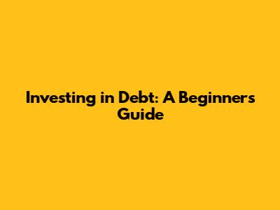 Investing in Debt: A Beginner's Guide