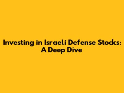 Investing in Israeli Defense Stocks: A Deep Dive