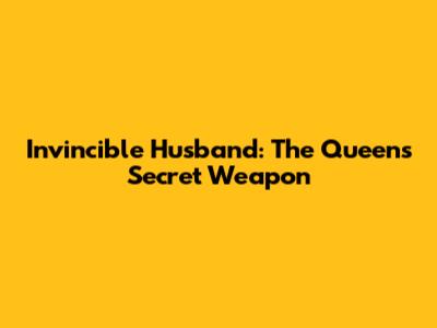Invincible Husband: The Queen's Secret Weapon